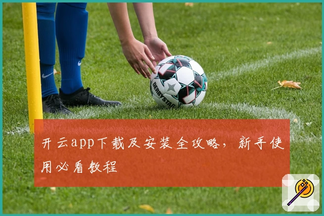 开云app下载及安装全攻略,新手使用必看教程