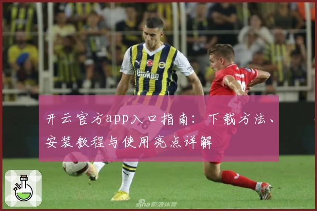 开云官方app入口指南：下载方法、安装教程与使用亮点详解
