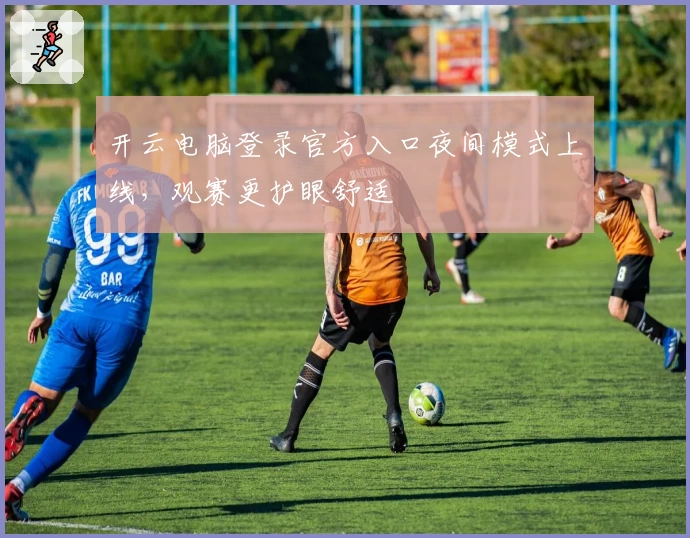 开云电脑登录官方入口夜间模式上线，观赛更护眼舒适