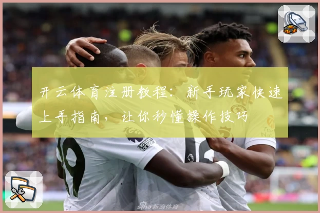 开云体育注册教程:新手玩家快速上手指南,让你秒懂操作技巧
