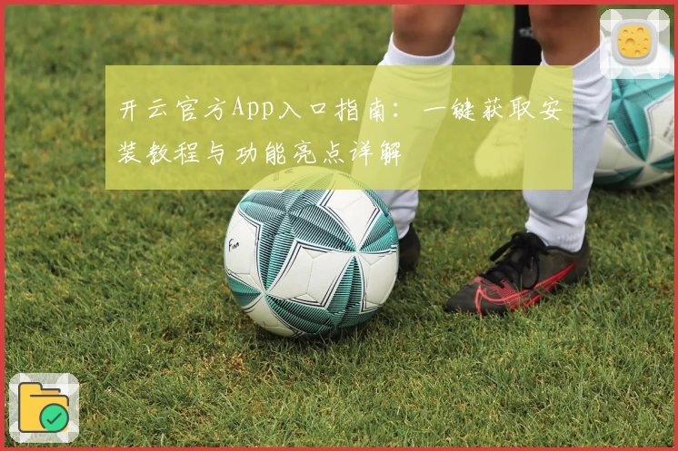 开云官方App入口指南：一键获取安装教程与功能亮点详解