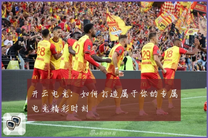 开云电竞：如何打造属于你的专属电竞精彩时刻
