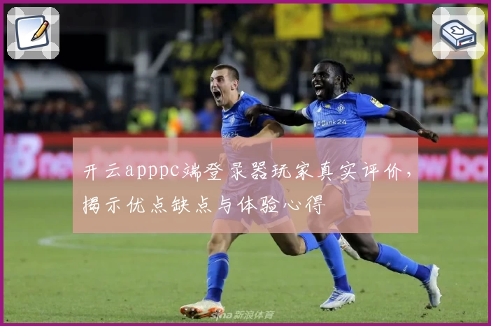 开云apppc端登录器玩家真实评价,揭示优点缺点与体验心得