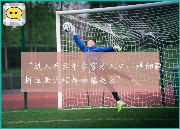“进入开云平台官方入口，详细解析注册流程与功能亮点”