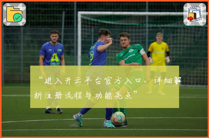 “进入开云平台官方入口，详细解析注册流程与功能亮点”