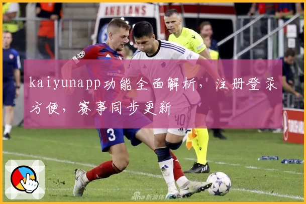 kaiyunapp功能全面解析，注册登录方便，赛事同步更新