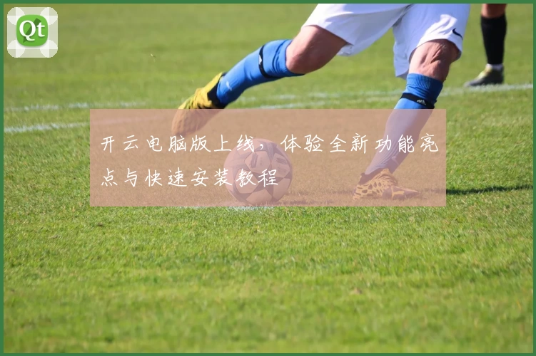 开云电脑版上线，体验全新功能亮点与快速安装教程