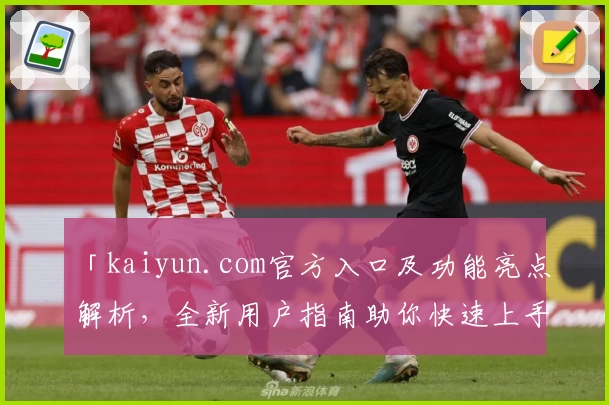 「kaiyun.com官方入口及功能亮点解析，全新用户指南助你快速上手」