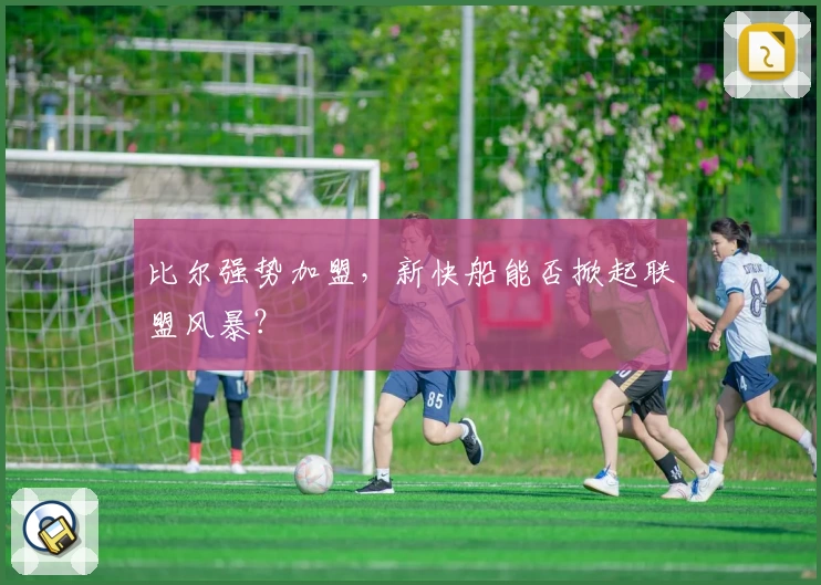 比尔强势加盟,新快船能否掀起联盟风暴?