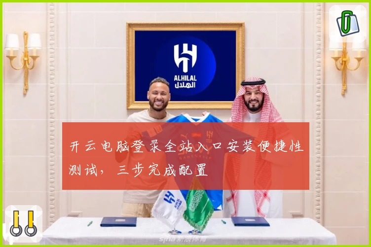 开云电脑登录全站入口安装便捷性测试，三步完成配置