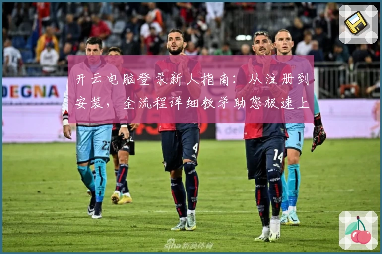 开云电脑登录新人指南：从注册到安装，全流程详细教学助您极速上手