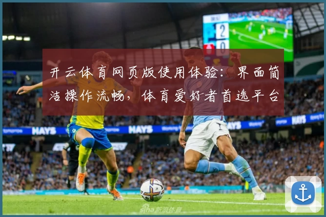 开云体育网页版使用体验：界面简洁操作流畅，体育爱好者首选平台