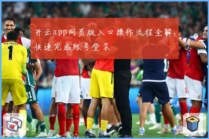 开云app网页版入口操作流程全解，快速完成账号登录