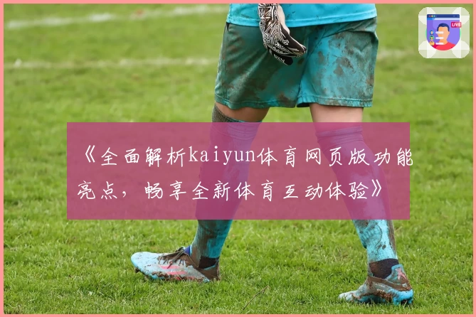 《全面解析kaiyun体育网页版功能亮点，畅享全新体育互动体验》