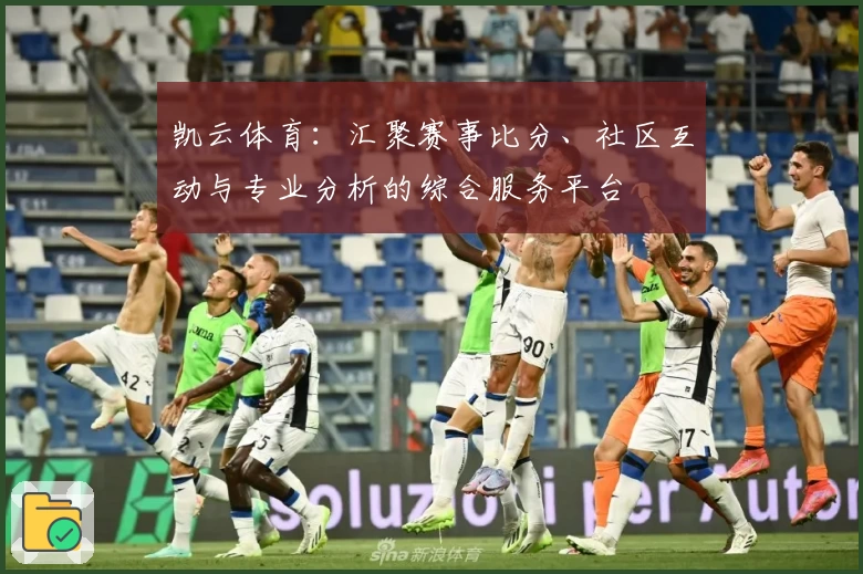 凯云体育：汇聚赛事比分、社区互动与专业分析的综合服务平台