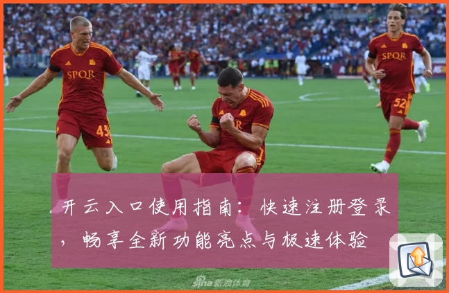 开云入口使用指南：快速注册登录，畅享全新功能亮点与极速体验