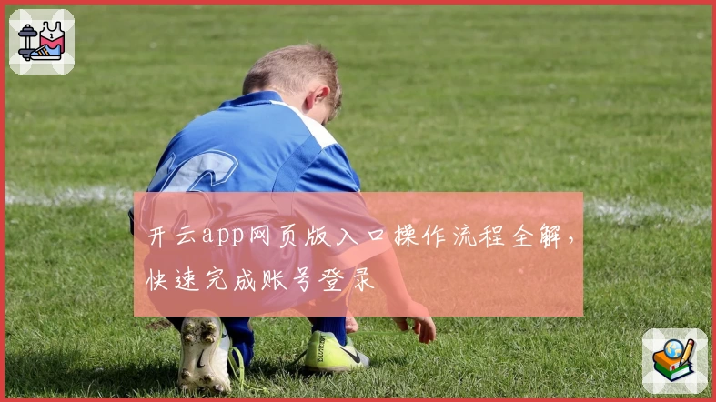 开云app网页版入口操作流程全解，快速完成账号登录