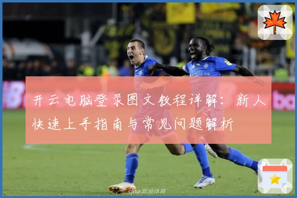 开云电脑登录图文教程详解：新人快速上手指南与常见问题解析