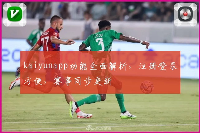 kaiyunapp功能全面解析，注册登录方便，赛事同步更新
