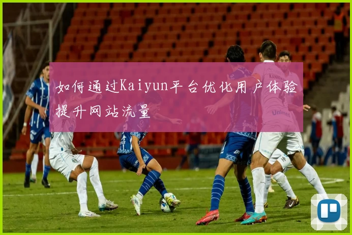 如何通过Kaiyun平台优化用户体验提升网站流量