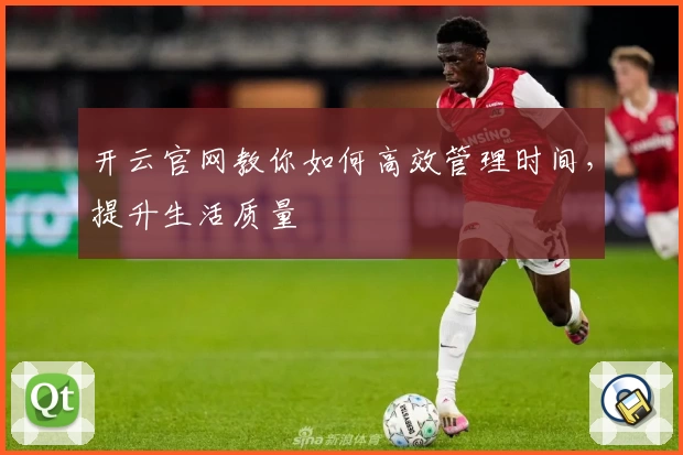 开云官网教你如何高效管理时间,提升生活质量