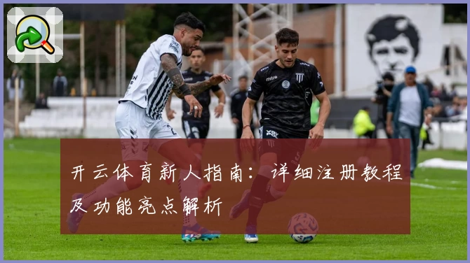 开云体育新人指南:详细注册教程及功能亮点解析