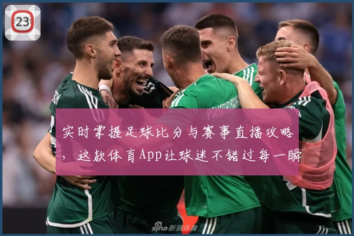 实时掌握足球比分与赛事直播攻略,这款体育App让球迷不错过每一瞬