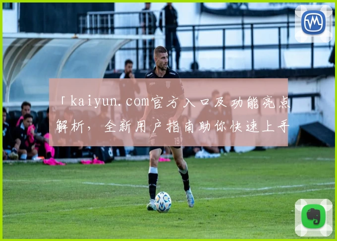 「kaiyun.com官方入口及功能亮点解析，全新用户指南助你快速上手」