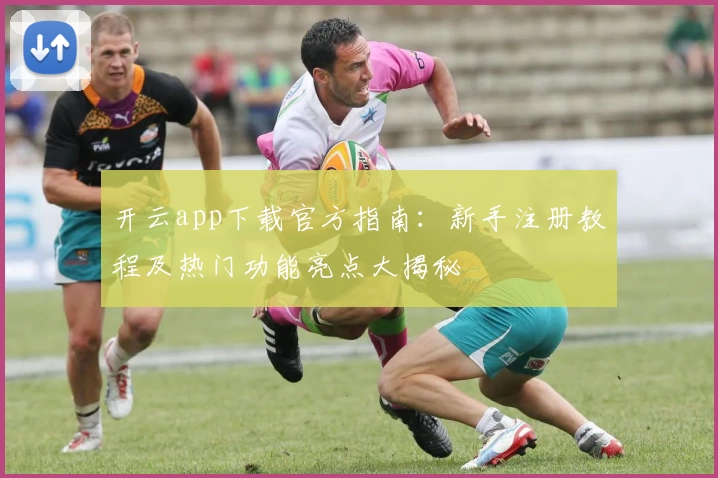 开云app下载官方指南：新手注册教程及热门功能亮点大揭秘