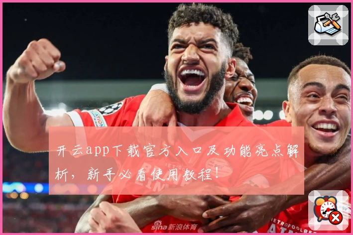 开云app下载官方入口及功能亮点解析，新手必看使用教程！