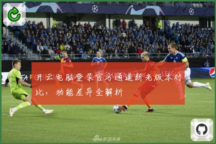 开云电脑登录官方通道新老版本对比，功能差异全解析