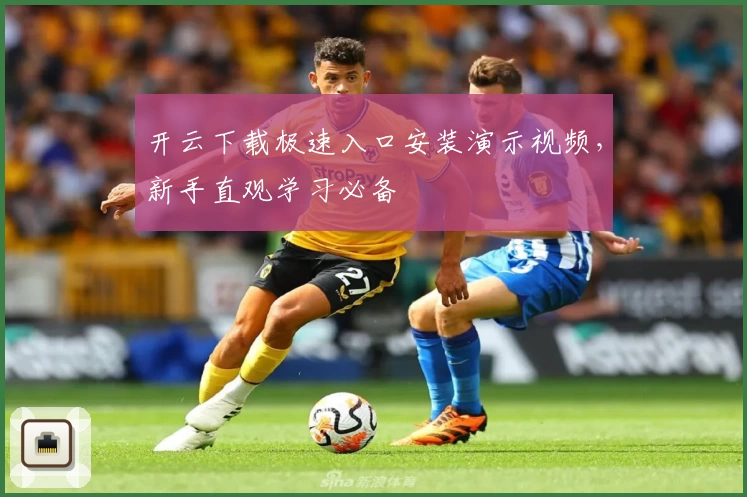 开云下载极速入口安装演示视频，新手直观学习必备