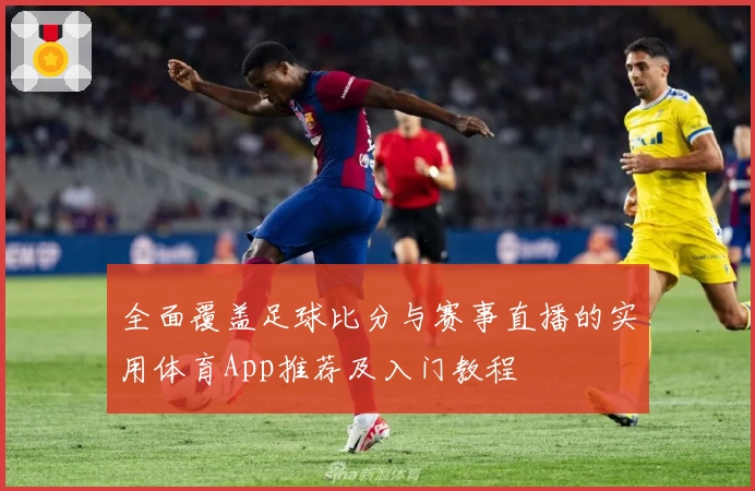 全面覆盖足球比分与赛事直播的实用体育App推荐及入门教程
