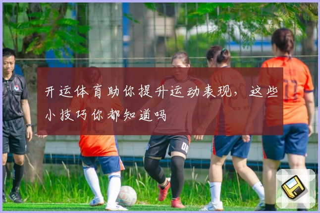 开运体育助你提升运动表现,这些小技巧你都知道吗