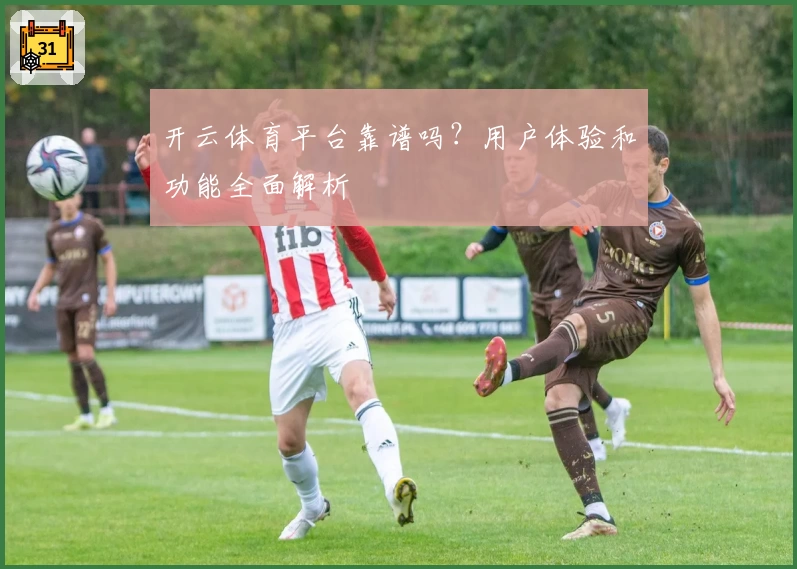 开云体育平台靠谱吗？用户体验和功能全面解析