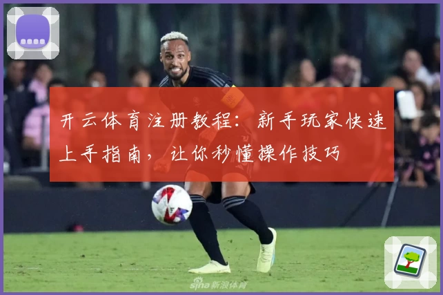 开云体育注册教程:新手玩家快速上手指南,让你秒懂操作技巧