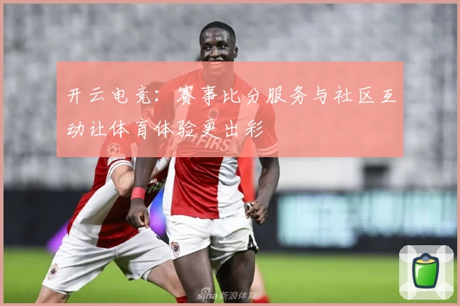 开云电竞：赛事比分服务与社区互动让体育体验更出彩