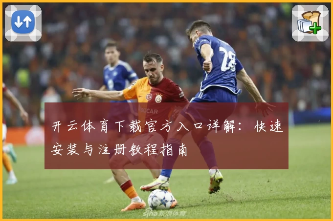 开云体育下载官方入口详解：快速安装与注册教程指南