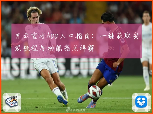 开云官方App入口指南：一键获取安装教程与功能亮点详解