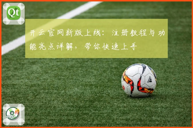 开云官网新版上线：注册教程与功能亮点详解，带你快速上手