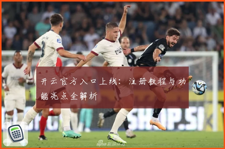 开云官方入口上线：注册教程与功能亮点全解析