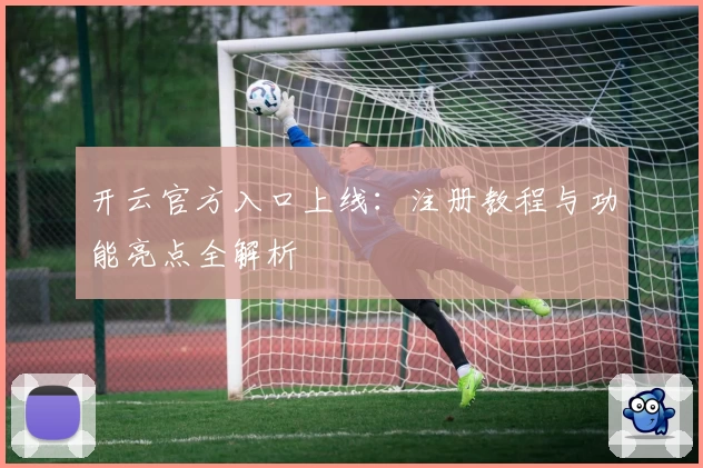 开云官方入口上线：注册教程与功能亮点全解析