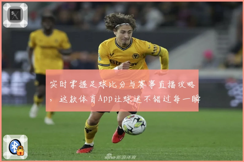 实时掌握足球比分与赛事直播攻略,这款体育App让球迷不错过每一瞬