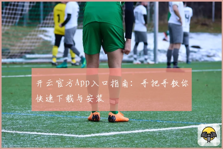 开云官方App入口指南：手把手教你快速下载与安装