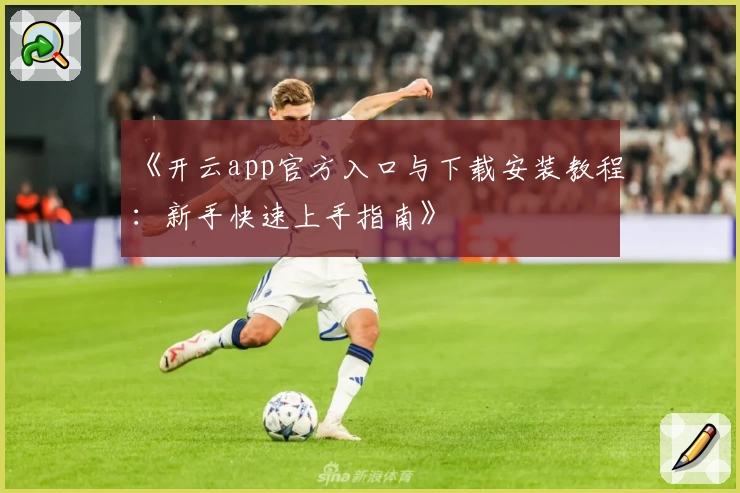 《开云app官方入口与下载安装教程:新手快速上手指南》