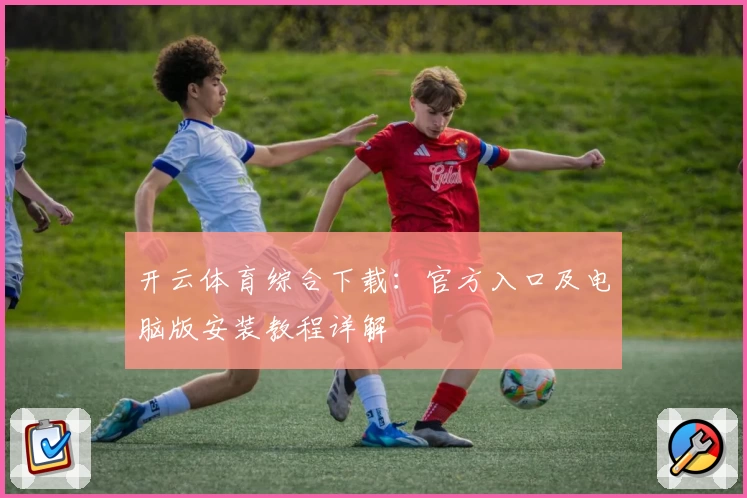开云体育综合下载：官方入口及电脑版安装教程详解