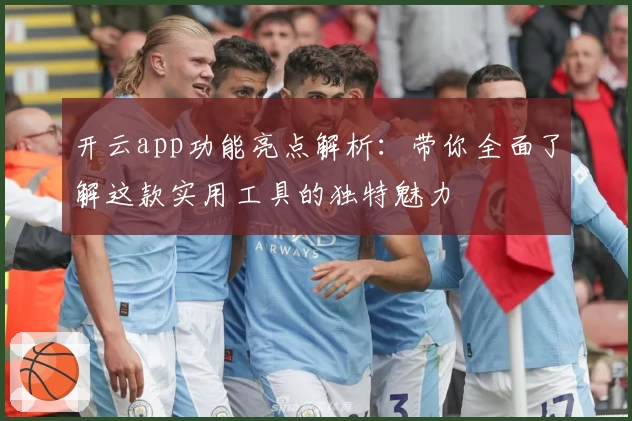 开云app功能亮点解析：带你全面了解这款实用工具的独特魅力