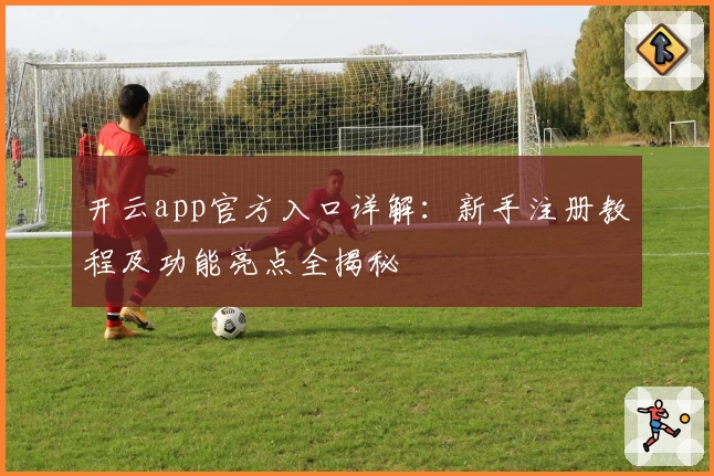 开云app官方入口详解:新手注册教程及功能亮点全揭秘
