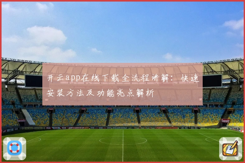 开云app在线下载全流程讲解：快速安装方法及功能亮点解析