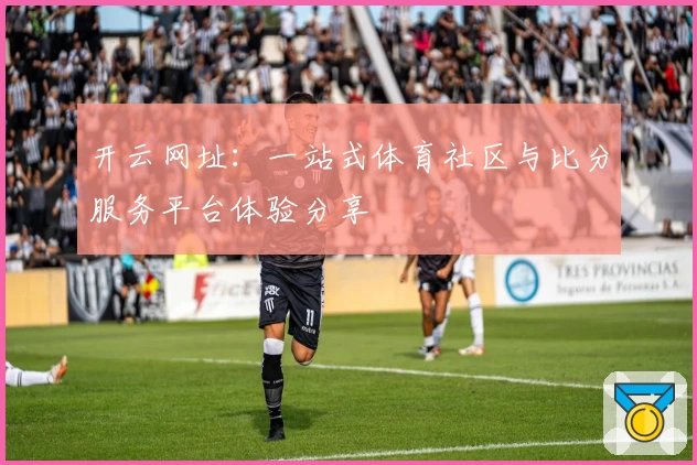 开云网址：一站式体育社区与比分服务平台体验分享